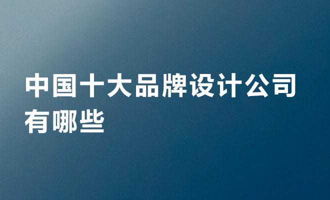 中國十大品牌設計公司有哪些