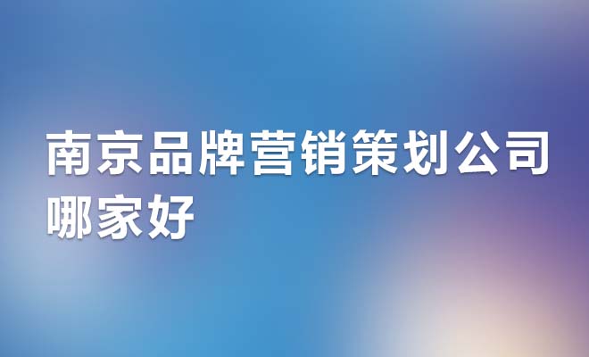 南京品牌營銷策劃公司哪家好