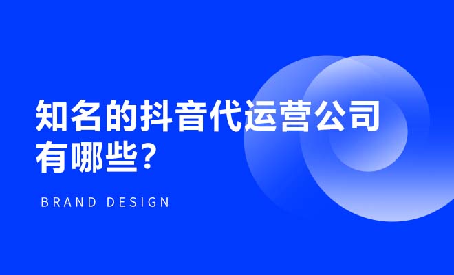 國內知名的抖音代運營公司有哪些