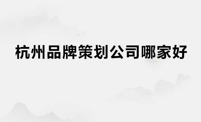 杭州品牌策劃公司哪家好