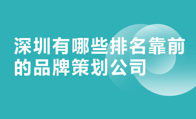 深圳有哪些排名靠前的品牌策劃公司