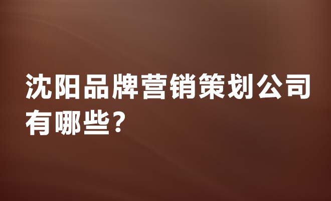 沈陽品牌營銷策劃公司有哪些