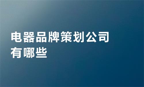 電器品牌策劃公司有哪些
